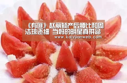 《有匪》赵丽颖产后腰比和周洁琼还细 当妈的明星真拼命:开元平台(图1) 开元赛事